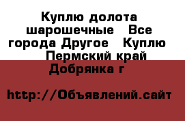 Куплю долота шарошечные - Все города Другое » Куплю   . Пермский край,Добрянка г.